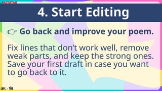 👉 Go back and improve your poem.
Fix lines that don’t work well, remove
weak parts, and keep the strong ones.
Save your first draft in case you want
to go back to it.
4. Start Editing
 