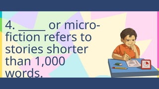 4. _____ or micro-
fiction refers to
stories shorter
than 1,000
words.
 