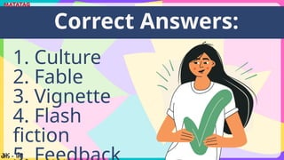 1. Culture
2. Fable
3. Vignette
4. Flash
fiction
Correct Answers:
 