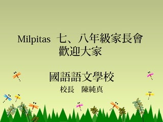 Milpitas 七、八年級家長會
     歡迎大家

    國語語文學校
     校長 陳純真
 