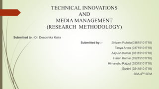 TECHNICAL INNOVATIONS
AND
MEDIA MANAGEMENT
(RESEARCH METHODOLOGY)
Submitted to :-Dr. Deepshika Kalra
Submitted by :- Shiva...