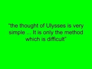 “the thought of Ulysses is very
simple ... It is only the method
which is difficult”
 