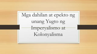 Mga dahilan at epekto ng
unang Yugto ng
Imperyalismo at
Kolonyalisma
 