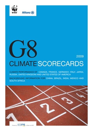 Ԍ8
climate scorecards
                                                       2009



climate performance of canada, france, Germany, italy, Japan,
russia, united KinGdom and united states of america
BacKGround information for china, Brazil, india, mexico and
south africa




  Prepared by   for Allianz and WWF
 