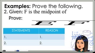 Examples: Prove the following.
2. Given: F is the midpoint of
Prove:
STATEMENTS REASON
1. 1.
2. 2.
𝐸 𝐹
 