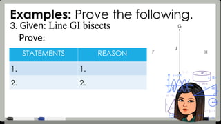 Examples: Prove the following.
3. Given: Line GI bisects
Prove:
STATEMENTS REASON
1. 1.
2. 2.
J
F H
G
I
 