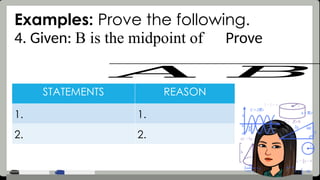 Examples: Prove the following.
4. Given: B is the midpoint of Prove
STATEMENTS REASON
1. 1.
2. 2.
𝐴 𝐵
 