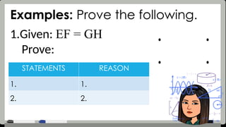 Examples: Prove the following.
1.Given: EF = GH
Prove:
STATEMENTS REASON
1. 1.
2. 2.
 
