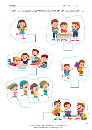 NOME: ______________________________________ DATA: __/ __/ ______
10
ATIVIDADES PARA EDUCADORES – Elisângela Terra
www.atividadesparaeducadores.blogspot.com
 CONTE E DESCUBRA QUANTAS CRIANÇAS HÁ EM CADA CONJUNTO:
 