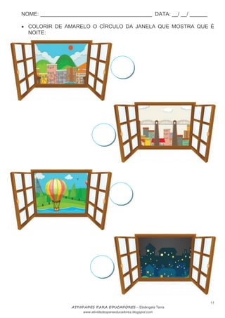 NOME: ______________________________________ DATA: __/ __/ ______
11
ATIVIDADES PARA EDUCADORES – Elisângela Terra
www.atividadesparaeducadores.blogspot.com
 COLORIR DE AMARELO O CÍRCULO DA JANELA QUE MOSTRA QUE É
NOITE:
 