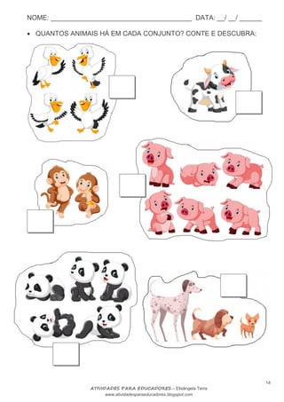 NOME: ______________________________________ DATA: __/ __/ ______
14
ATIVIDADES PARA EDUCADORES – Elisângela Terra
www.atividadesparaeducadores.blogspot.com
 QUANTOS ANIMAIS HÁ EM CADA CONJUNTO? CONTE E DESCUBRA:
 