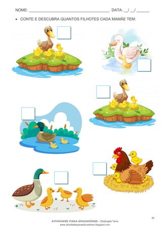 NOME: ______________________________________ DATA: __/ __/ ______
30
ATIVIDADES PARA EDUCADORES – Elisângela Terra
www.atividadesparaeducadores.blogspot.com
 CONTE E DESCUBRA QUANTOS FILHOTES CADA MAMÃE TEM:
 
