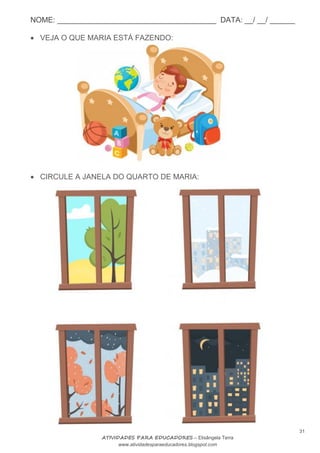 NOME: ______________________________________ DATA: __/ __/ ______
31
ATIVIDADES PARA EDUCADORES – Elisângela Terra
www.atividadesparaeducadores.blogspot.com
 VEJA O QUE MARIA ESTÁ FAZENDO:
 CIRCULE A JANELA DO QUARTO DE MARIA:
 