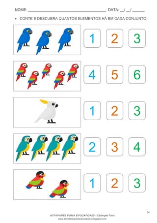 NOME: ______________________________________ DATA: __/ __/ ______
34
ATIVIDADES PARA EDUCADORES – Elisângela Terra
www.atividadesparaeducadores.blogspot.com
 CONTE E DESCUBRA QUANTOS ELEMENTOS HÁ EM CADA CONJUNTO:
1 2 3
4 5 6
1 2 3
2 3 4
1 2 3
 