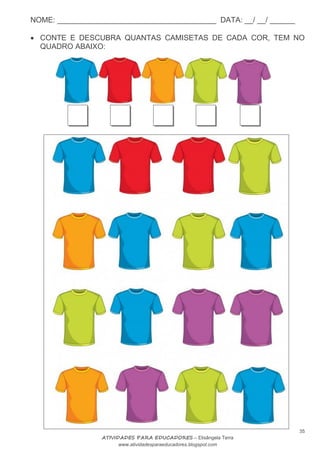 NOME: ______________________________________ DATA: __/ __/ ______
35
ATIVIDADES PARA EDUCADORES – Elisângela Terra
www.atividadesparaeducadores.blogspot.com
 CONTE E DESCUBRA QUANTAS CAMISETAS DE CADA COR, TEM NO
QUADRO ABAIXO:
 
