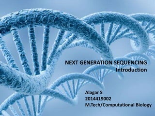 NEXT GENERATION SEQUENCING
Introduction
Alagar S
2014419002
M.Tech/Computational Biology
 