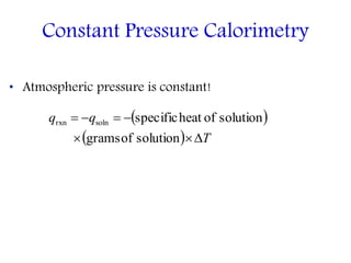 • Atmospheric pressure is constant!
Constant Pressure Calorimetry
 
  T
qq


solutionofgrams
solutionofheatspecificsolnrxn
 
