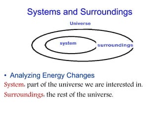 Systems and Surroundings
• Analyzing Energy Changes
System: part of the universe we are interested in.
Surroundings: the rest of the universe.
 