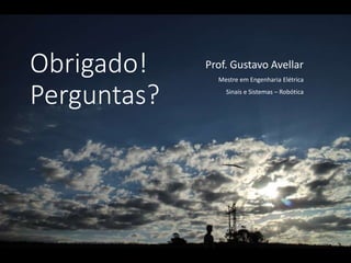 Obrigado!
Perguntas?
Prof. Gustavo Avellar
Mestre em Engenharia Elétrica
Sinais e Sistemas – Robótica
 