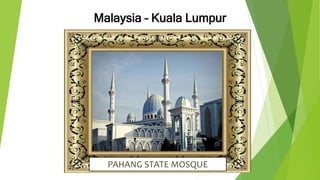 Malaysia – Kuala Lumpur
PAHANG STATE MOSQUE
 