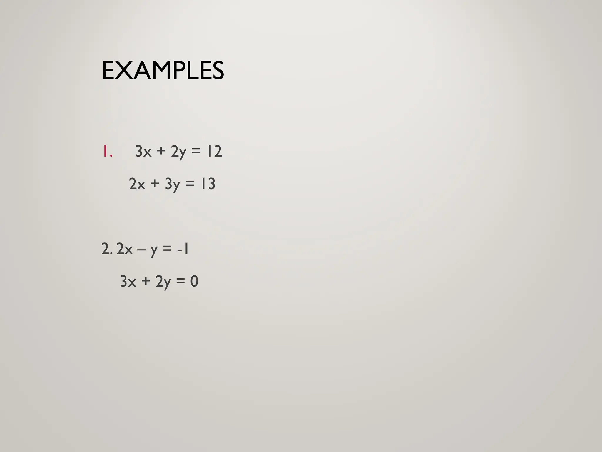 EXAMPLES
1. 3x + 2y = 12
2x + 3y = 13
2. 2x – y = -1
3x + 2y = 0
 