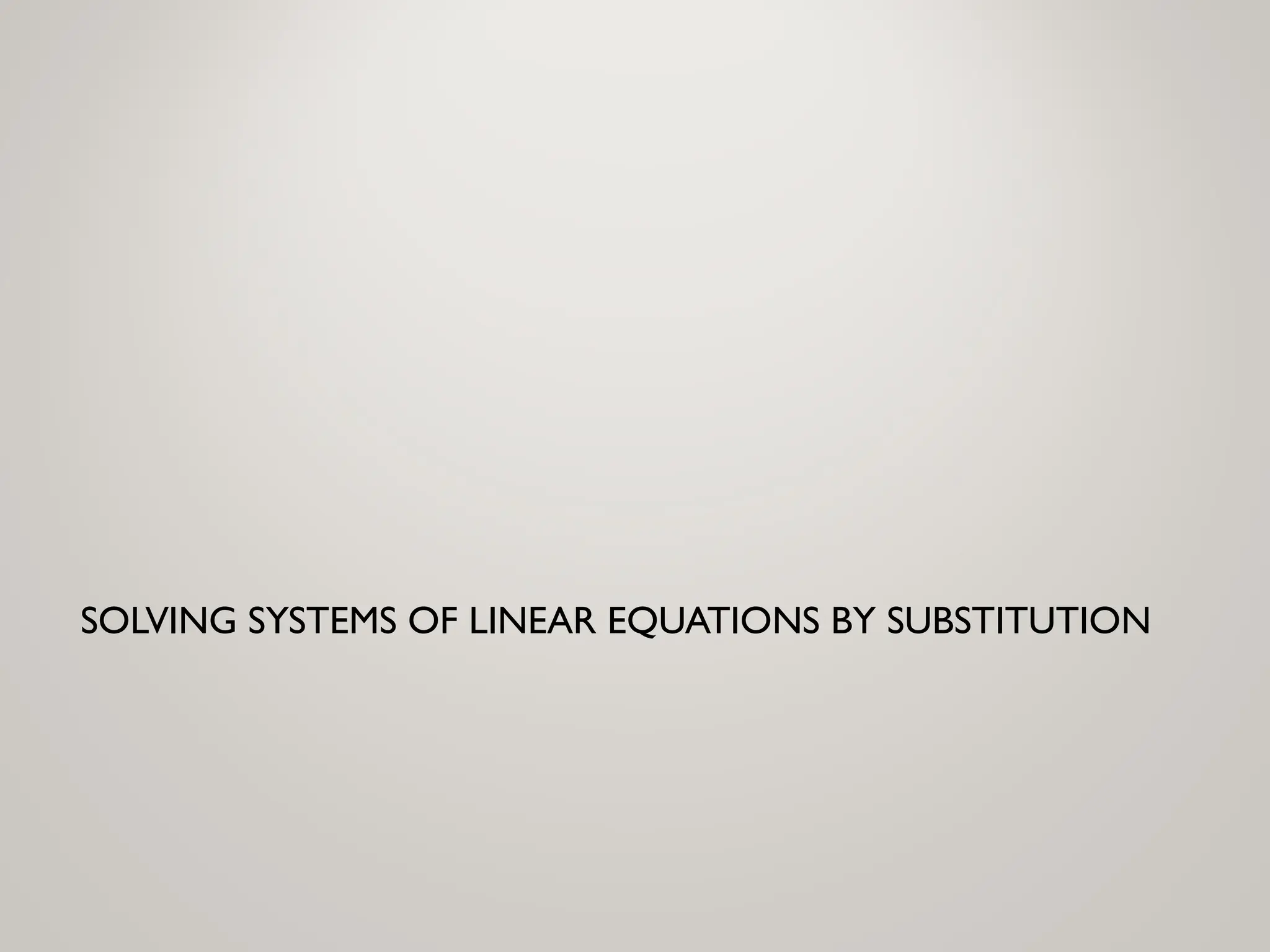 SOLVING SYSTEMS OF LINEAR EQUATIONS BY SUBSTITUTION
 