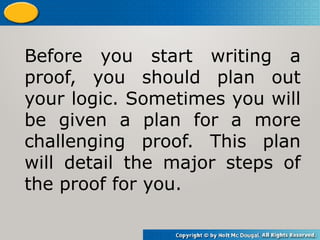 Before you start writing a
proof, you should plan out
your logic. Sometimes you will
be given a plan for a more
challenging proof. This plan
will detail the major steps of
the proof for you.
 