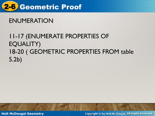 Holt McDougal Geometry
2-6 Geometric Proof
ENUMERATION
11-17 (ENUMERATE PROPERTIES OF
EQUALITY)
18-20 ( GEOMETRIC PROPERTIES FROM table
5.2b)
 