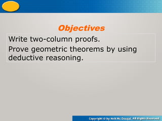 Write two-column proofs.
Prove geometric theorems by using
deductive reasoning.
Objectives
 