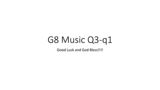 G8 Music Q3-q1
Good Luck and God Bless!!!!
 