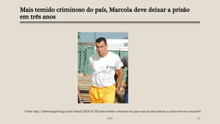 Mais temido criminoso do país, Marcola deve deixar a prisão
em três anos
IFRN 14
Fonte: http://ultimosegundo.ig.com.br/brasil/2014-01-20/mais-temido-criminoso-do-pais-marcola-deve-deixar-a-prisao-em-tres-anos.html
 