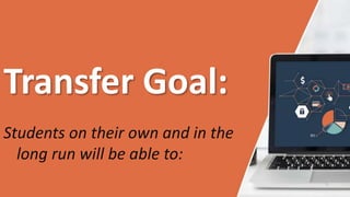 Transfer Goal:
Students on their own and in the
long run will be able to:
 