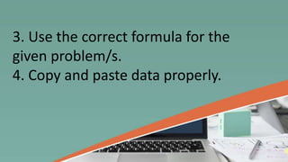 3. Use the correct formula for the
given problem/s.
4. Copy and paste data properly.
 