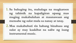 1. Sa bahaging ito, mahalaga na magkaroon
ng tahimik na kapaligiran upang mas
maging makabuluhan at maunawaan ang
mensahe ng sulat mula sa nanay at tatay.
2. Mas makabubuti rin habang binabasa ang
sulat ay may kaakibat na saliw ng isang
instrumental music.
 