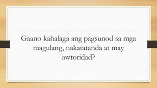 Gaano kahalaga ang pagsunod sa mga
magulang, nakatatanda at may
awtoridad?
 