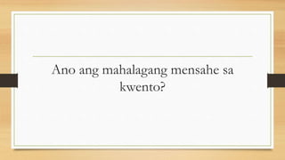 Ano ang mahalagang mensahe sa
kwento?
 