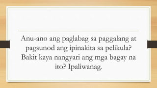 Anu-ano ang paglabag sa paggalang at
pagsunod ang ipinakita sa pelikula?
Bakit kaya nangyari ang mga bagay na
ito? Ipaliwanag.
 