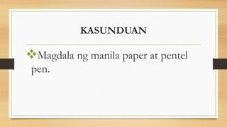 KASUNDUAN
Magdala ng manila paper at pentel
pen.
 