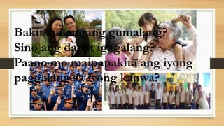 Bakit kailangang gumalang?
Sino ang dapat igagalang?
Paano mo maipapakita ang iyong
paggalang sa iyong kapwa?
 