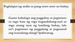 Paglalapat ng aralin sa pang-araw-araw na buhay.
Gaano kahalaga ang paggabay at pagtuturo
sa mga bata ng mga kagandahang-asal sa
mga unang taon ng kanilang buhay, lalo
na’t pagtuturo ng paggalang at pagsunod
ang isasaalang-alang? Ipaliwanag.
 