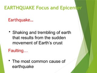 EARTHQUAKE Focus and Epicenter
Earthquake…
• Shaking and trembling of earth
that results from the sudden
movement of Earth’s crust
Faulting…
• The most common cause of
earthquake
 