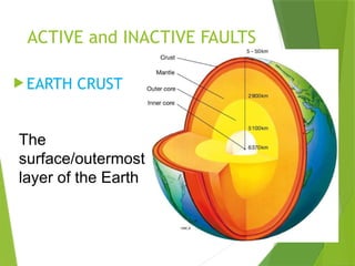 ACTIVE and INACTIVE FAULTS
 EARTH CRUST
The
surface/outermost
layer of the Earth
 