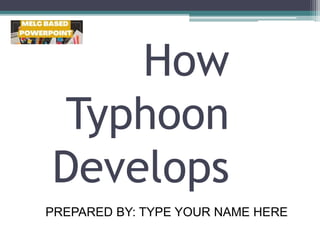 How
Typhoon
Develops
PREPARED BY: TYPE YOUR NAME HERE
 