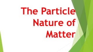 The Particle
Nature of
Matter
 