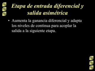 Etapa de entrada diferencial y
salida asimétrica
• Aumenta la ganancia diferencial y adapta
los niveles de continua para acoplar la
salida a la siguiente etapa.
 