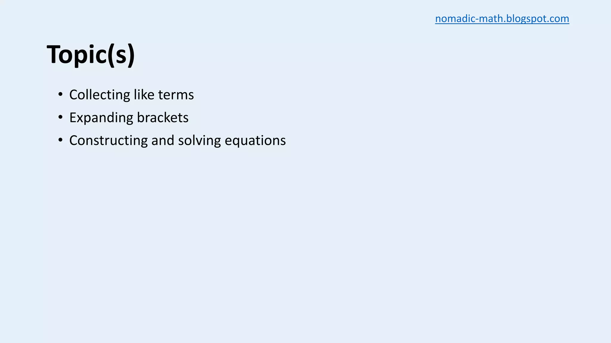 Topic(s)
• Collecting like terms
• Expanding brackets
• Constructing and solving equations
nomadic-math.blogspot.com
 
