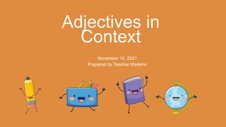 Adjectives in
Context
November 10, 2021
Prepared by Teacher Marlene
 