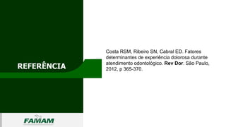 REFERÊNCIA
0106
Costa RSM, Ribeiro SN, Cabral ED. Fatores
determinantes de experiência dolorosa durante
atendimento odontológico. Rev Dor. São Paulo,
2012, p 365-370.
 