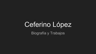 Ceferino López
Biografía y Trabajos
 