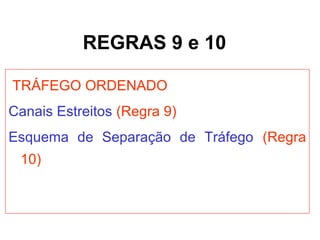 REGRAS 9 e 10
TRÁFEGO ORDENADO
Canais Estreitos (Regra 9)
Esquema de Separação de Tráfego (Regra
10)
 